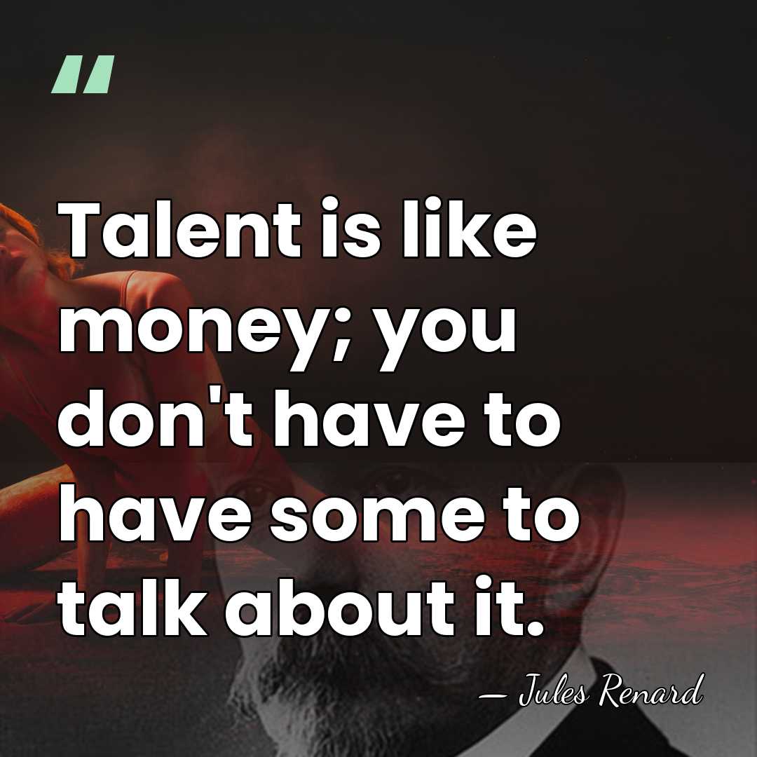 Talent is like money; you don't have to have some to talk&hellip; - Jules Renard