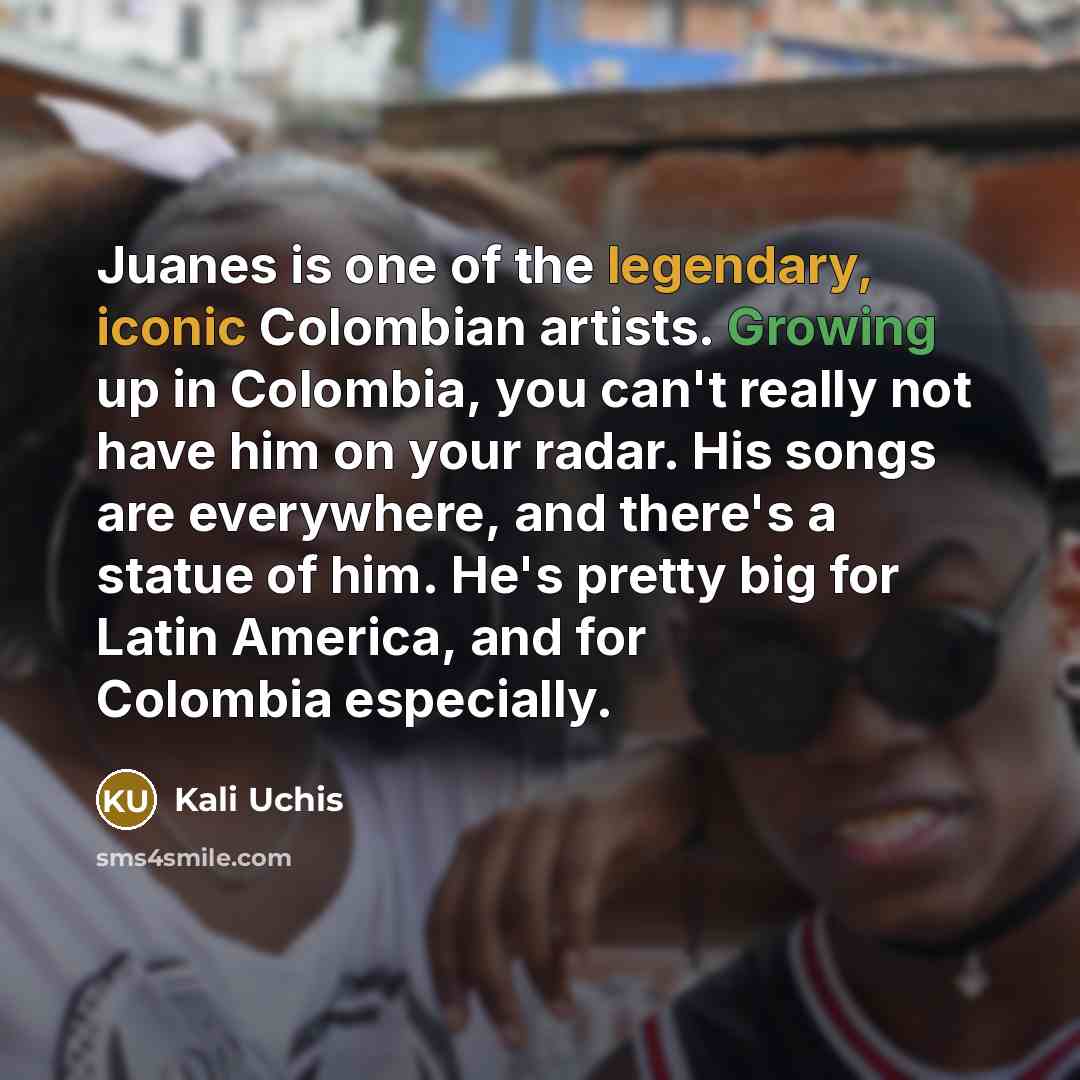 “Juanes is one of the legendary, iconic Colombian artists. Growing…” quote by Kali Uchis