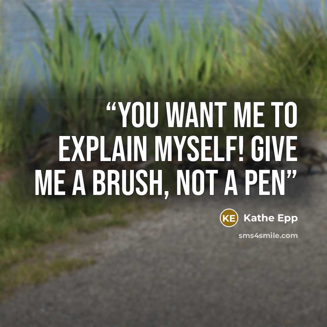 “You want me to explain myself! give me a brush, not a pen” quote by Kathe Epp