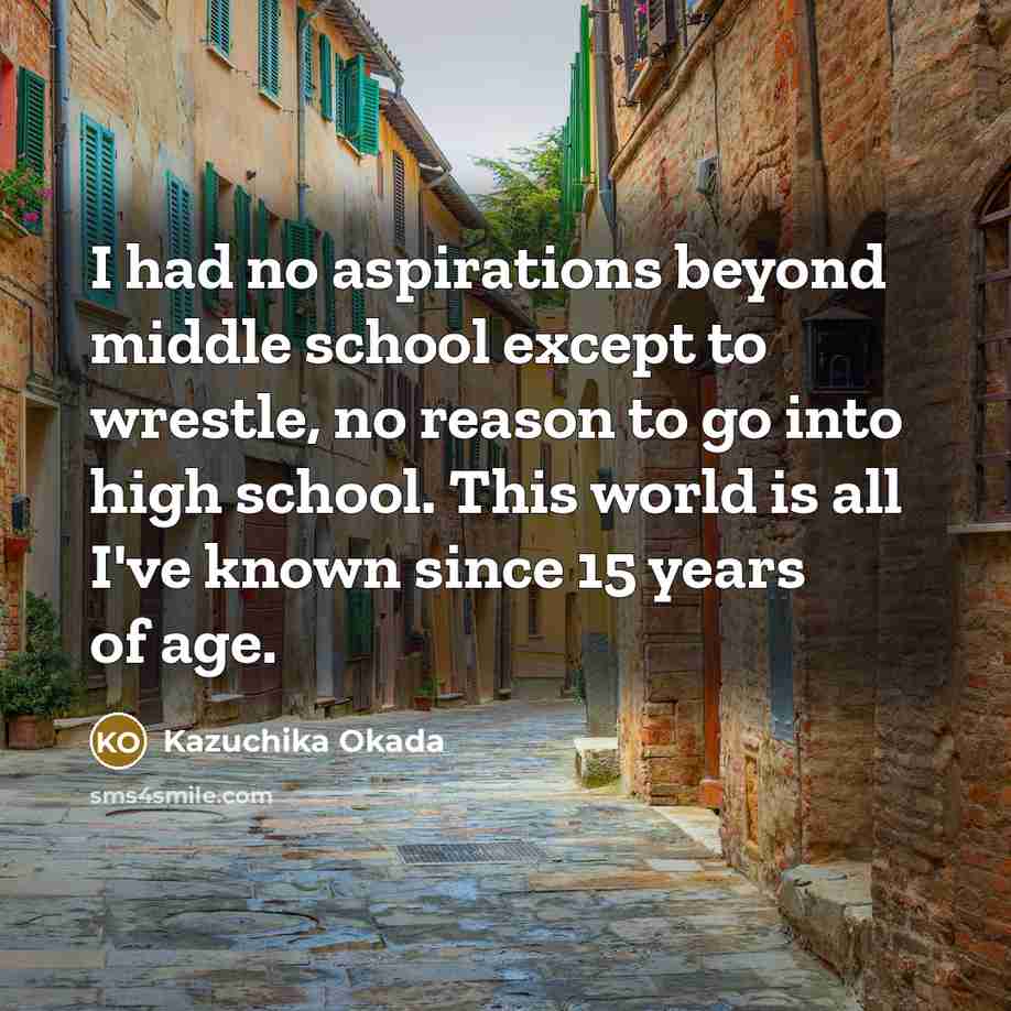 “I had no aspirations beyond middle school except to wrestle,…” quote by Kazuchika Okada