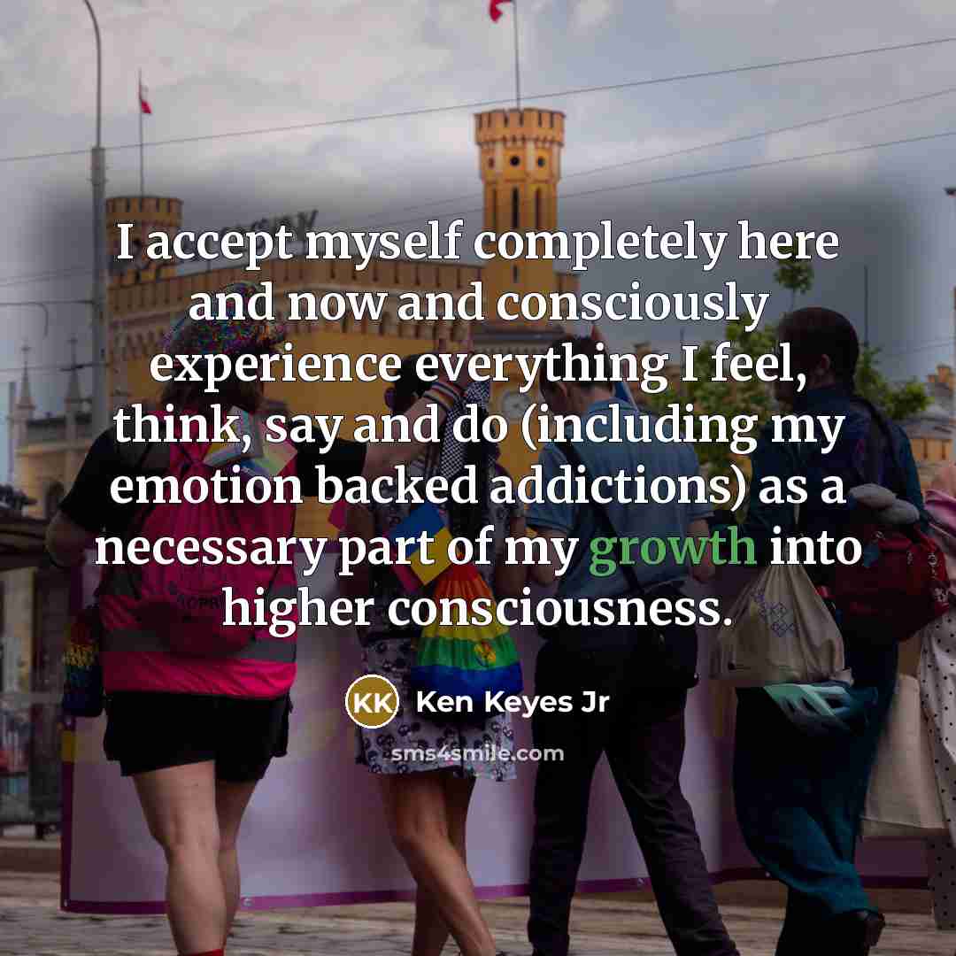 “I accept myself completely here and now and consciously experience…” quote by Ken Keyes Jr