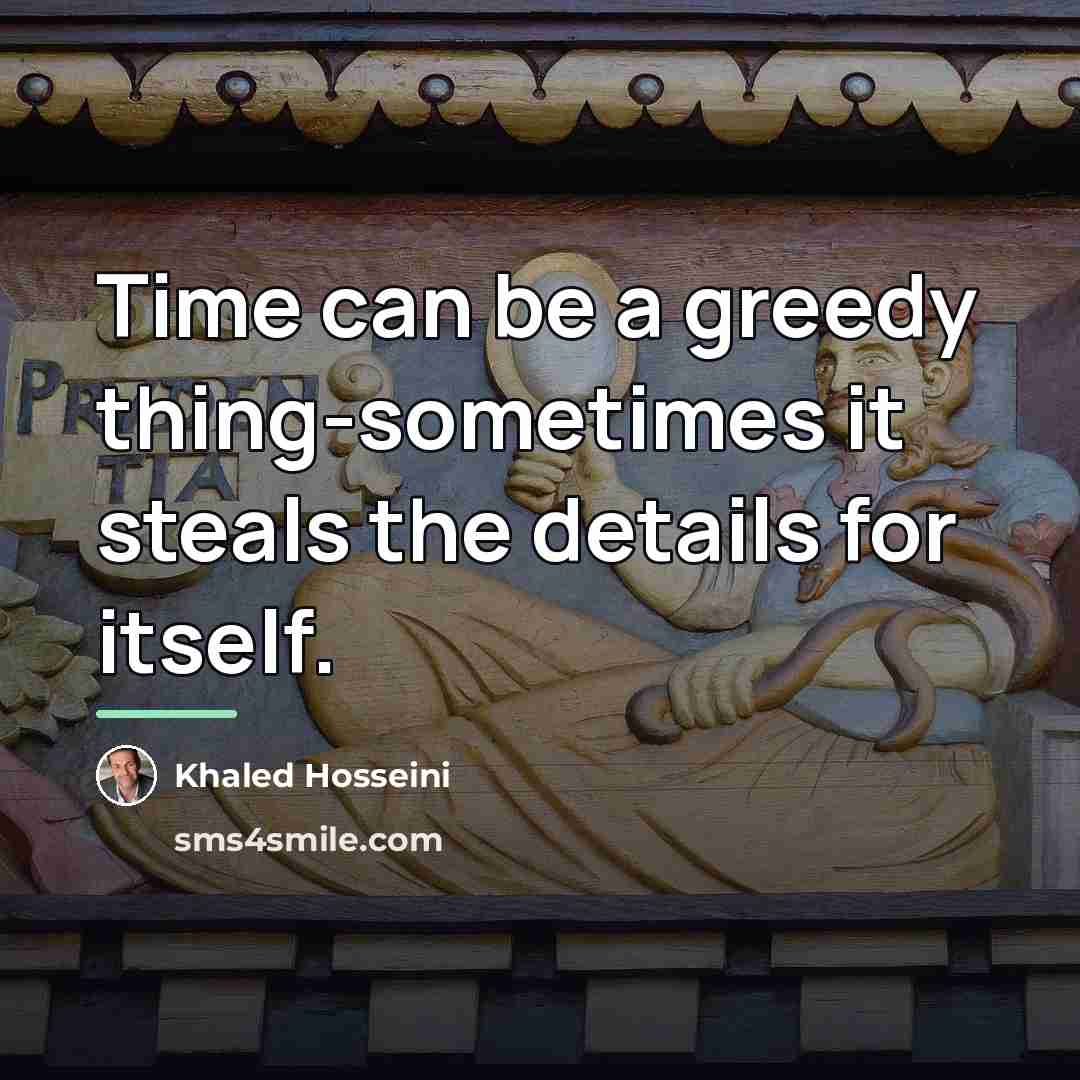 “Time can be a greedy thing-sometimes it steals the details…” quote by Khaled Hosseini
