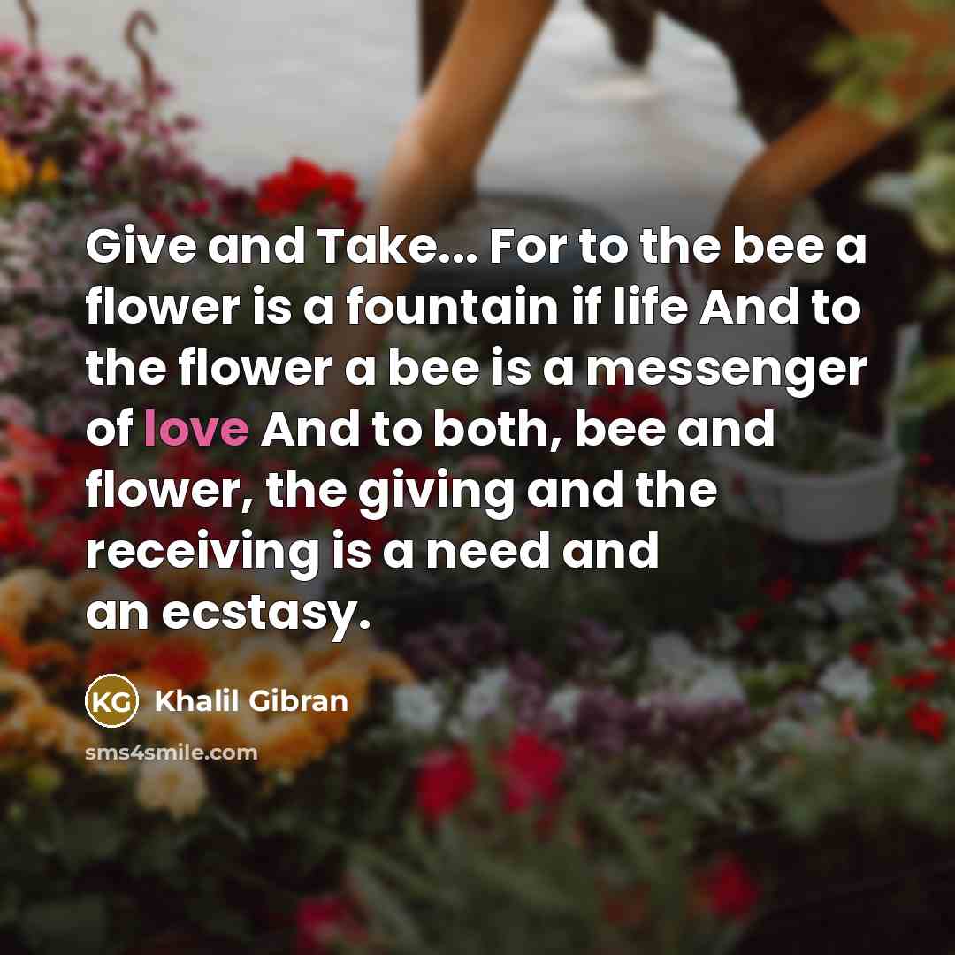 “Give and Take... For to the bee a flower is…” quote by Khalil Gibran