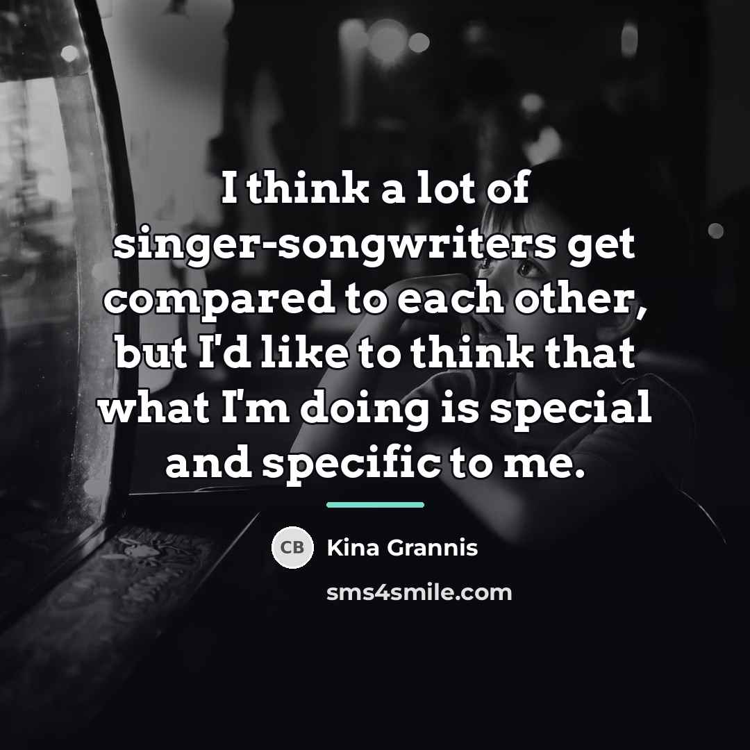“I think a lot of singer-songwriters get compared to each…” quote by Kina Grannis