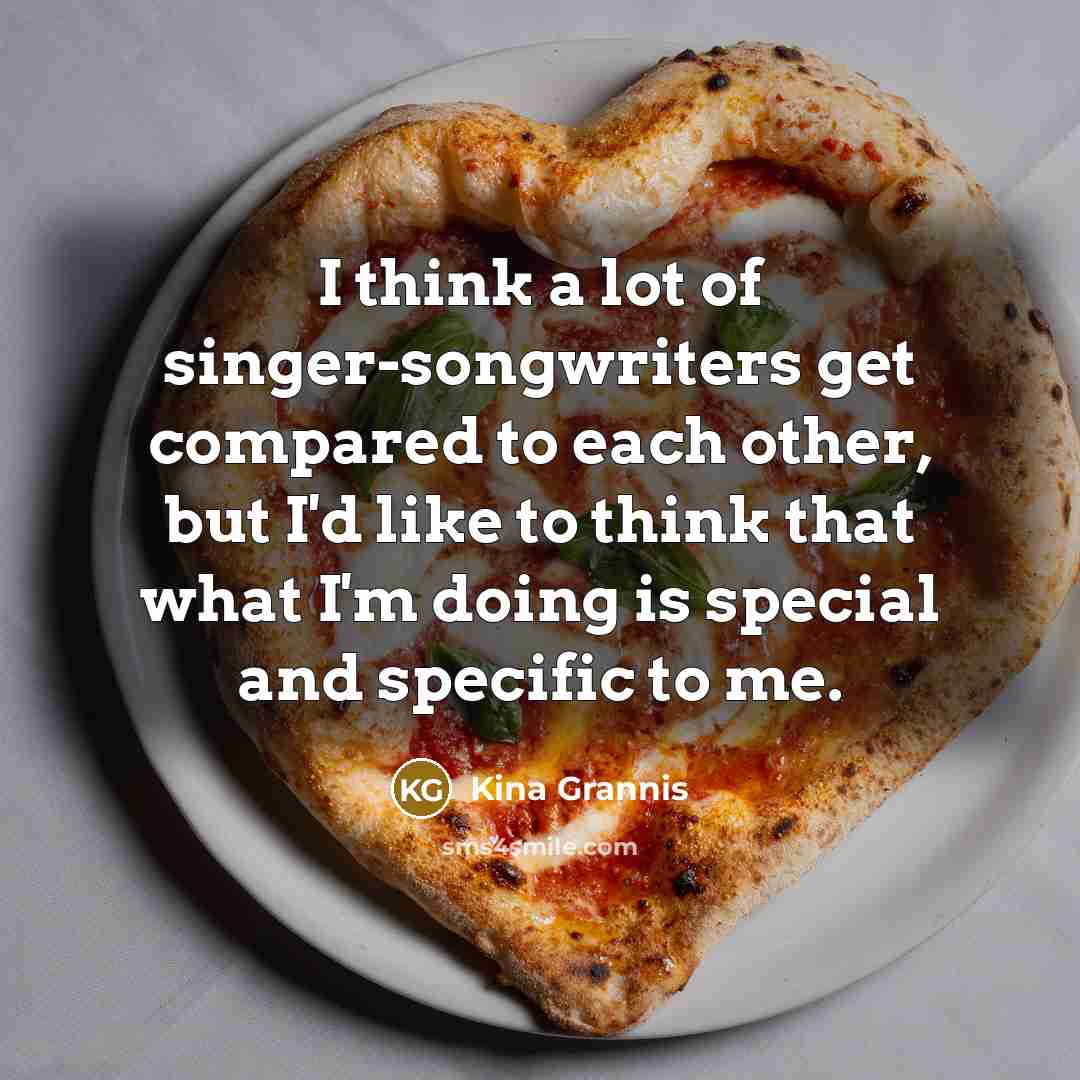 “I think a lot of singer-songwriters get compared to each other, but I'd like to think that what I'm doing is special and specific to me.” quote by Kina Grannis