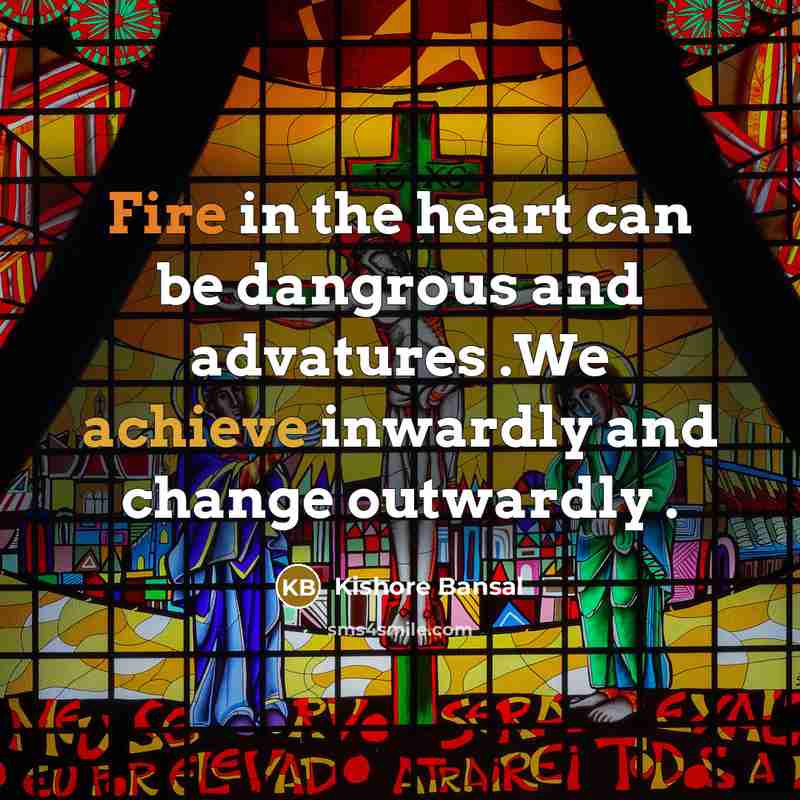 “Fire in the heart can be dangrous and advatures .We…” quote by Kishore Bansal