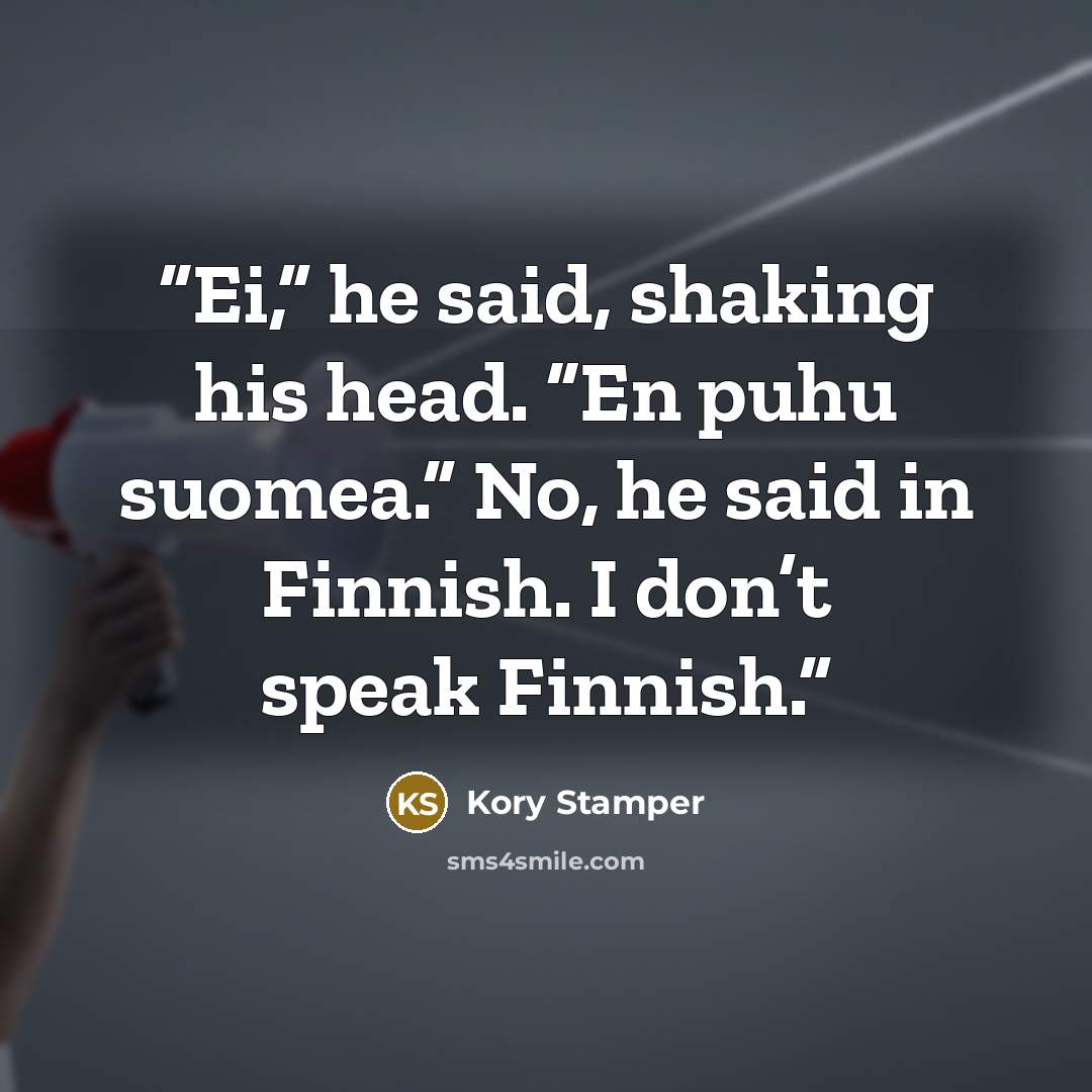 “Ei,” he said, shaking his head. “En puhu suomea.” No, he said in Finnish. I don’t speak Finnish.” quote by Kory Stamper