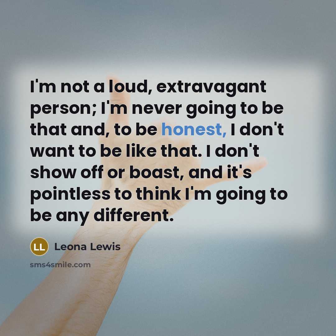 “I'm not a loud, extravagant person; I'm never going to…” quote by Leona Lewis