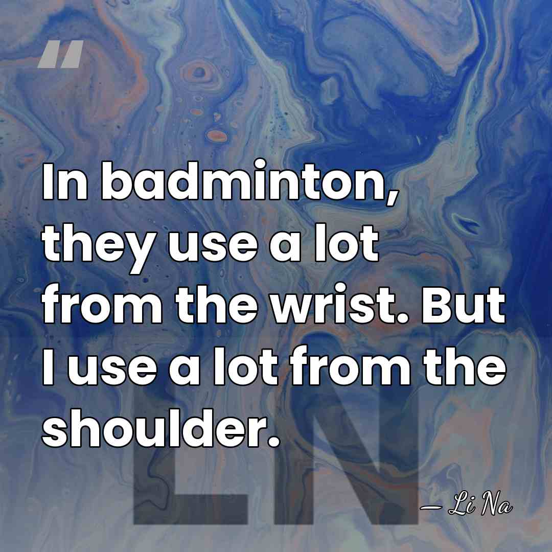 In badminton, they use a lot from the wrist. But I use&hellip; - Li Na