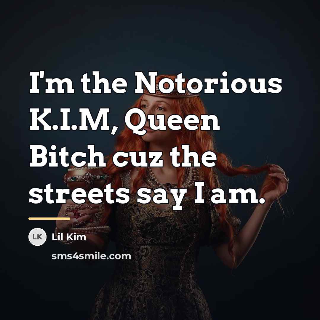 “I'm the Notorious K.I.M, Queen Bitch cuz the streets say…” quote by Lil Kim
