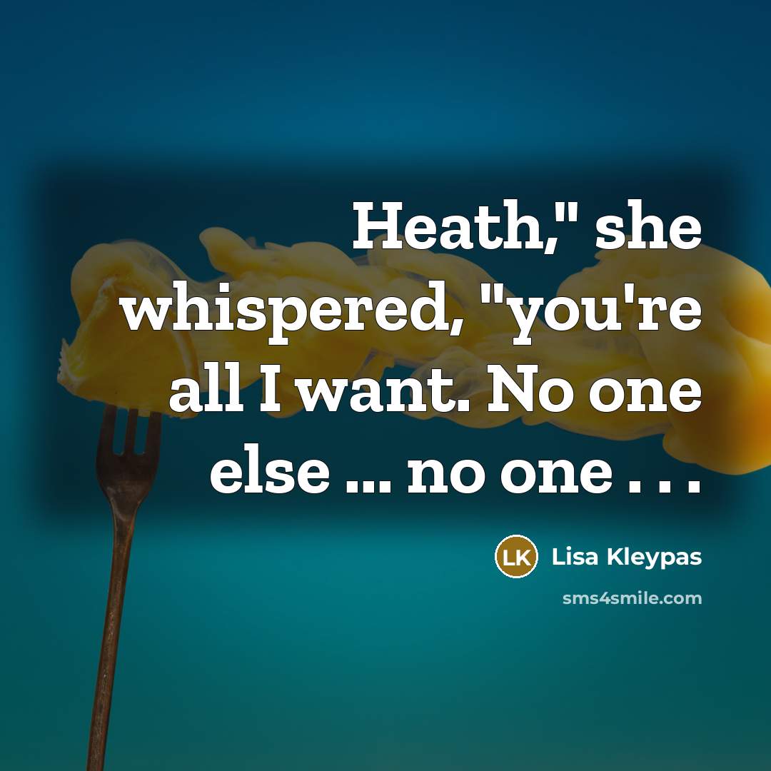“Heath," she whispered, "you're all I want. No one else…” quote by Lisa Kleypas