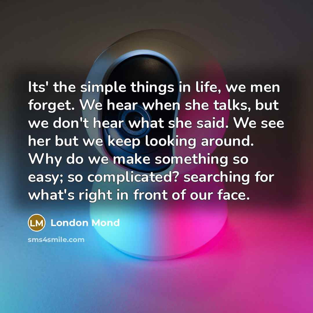 “Its' the simple things in life, we men forget. We…” quote by London Mond