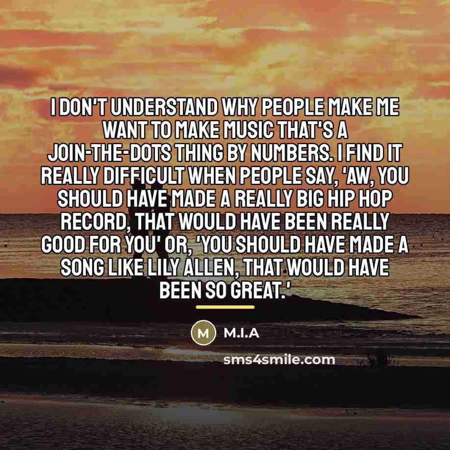“I don't understand why people make me want to make…” quote by M.I.A
