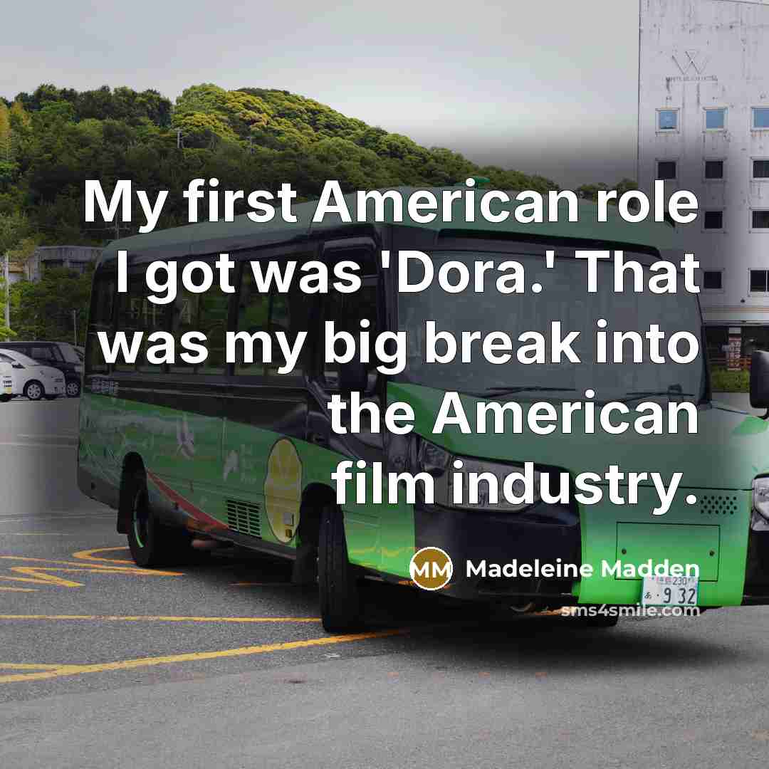 “My first American role I got was 'Dora.' That was…” quote by Madeleine Madden