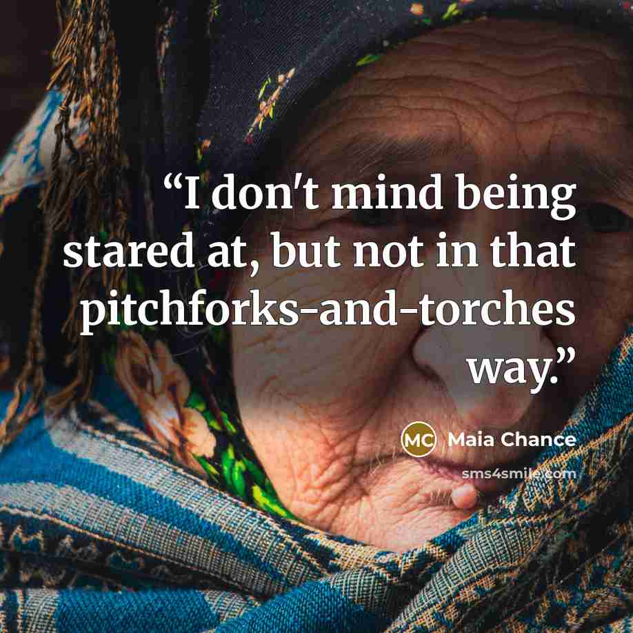 “I don't mind being stared at, but not in that pitchforks-and-torches way.” quote by Maia Chance