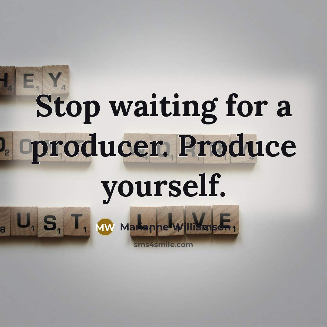 “Stop waiting for a producer. Produce yourself.…” quote by Marianne Williamson