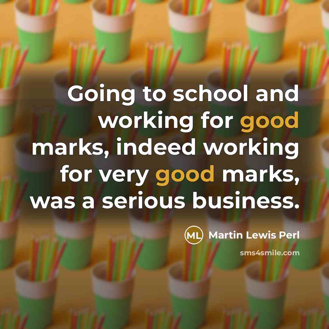 “Going to school and working for good marks, indeed working…” quote by Martin Lewis Perl