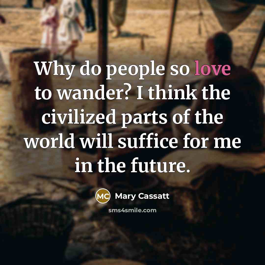 “Why do people so love to wander? I think the…” quote by Mary Cassatt
