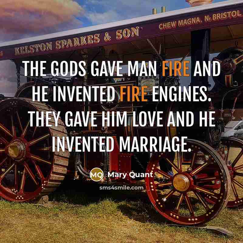 “The gods gave man fire and he invented fire engines.…” quote by Mary Quant