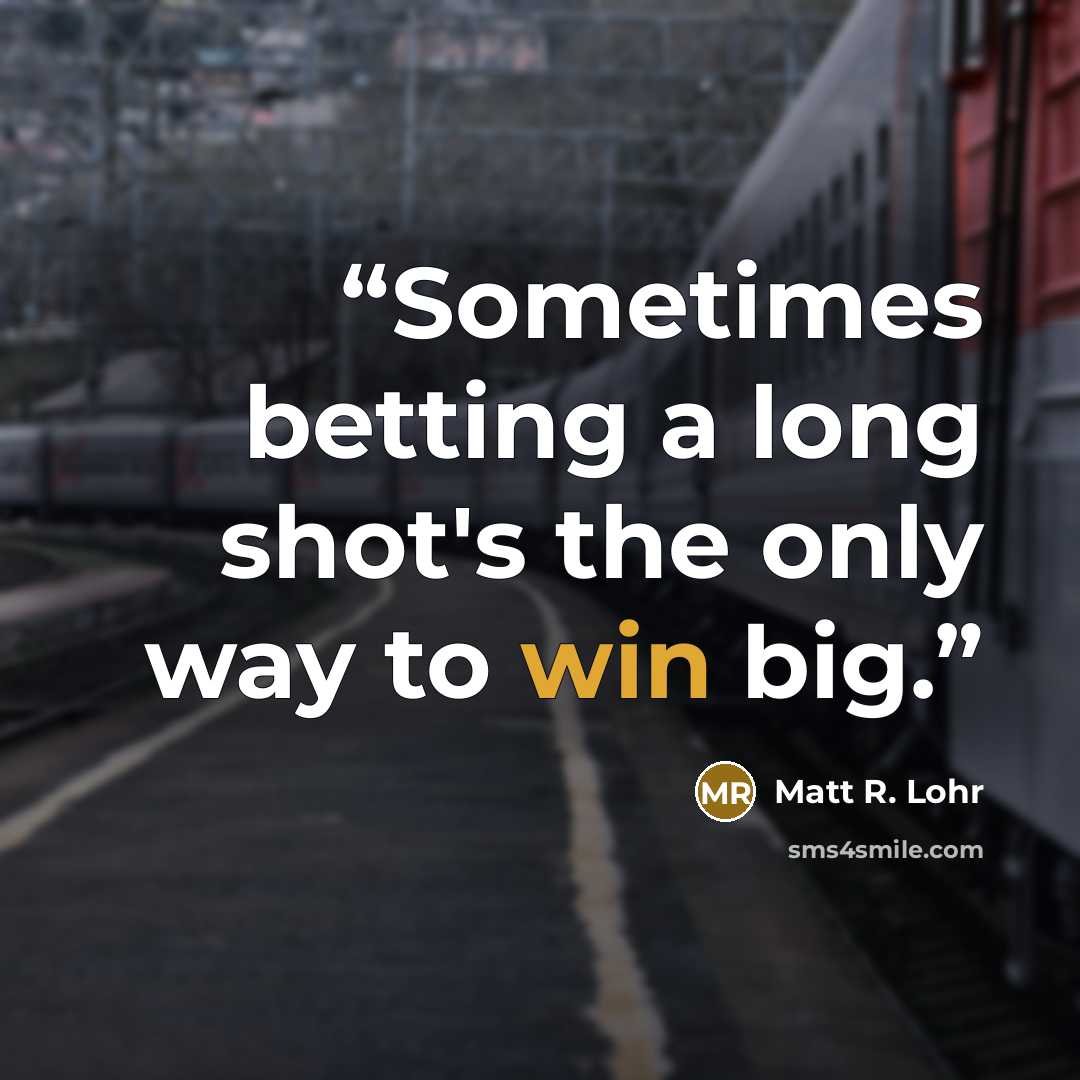 “Sometimes betting a long shot's the only way to win big.” quote by Matt R. Lohr