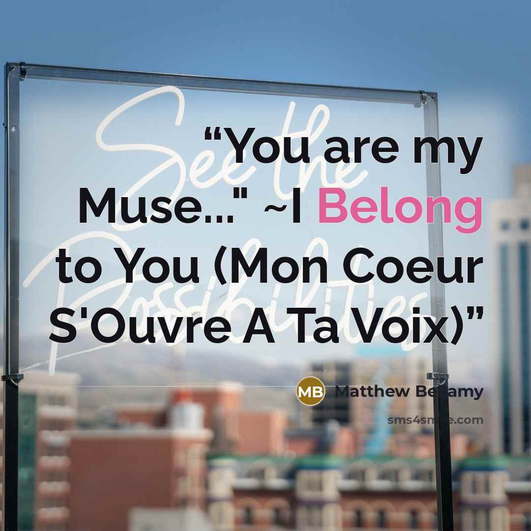 “You are my Muse..." ~I Belong to You (Mon Coeur S'Ouvre A Ta Voix)” quote by Matthew Bellamy