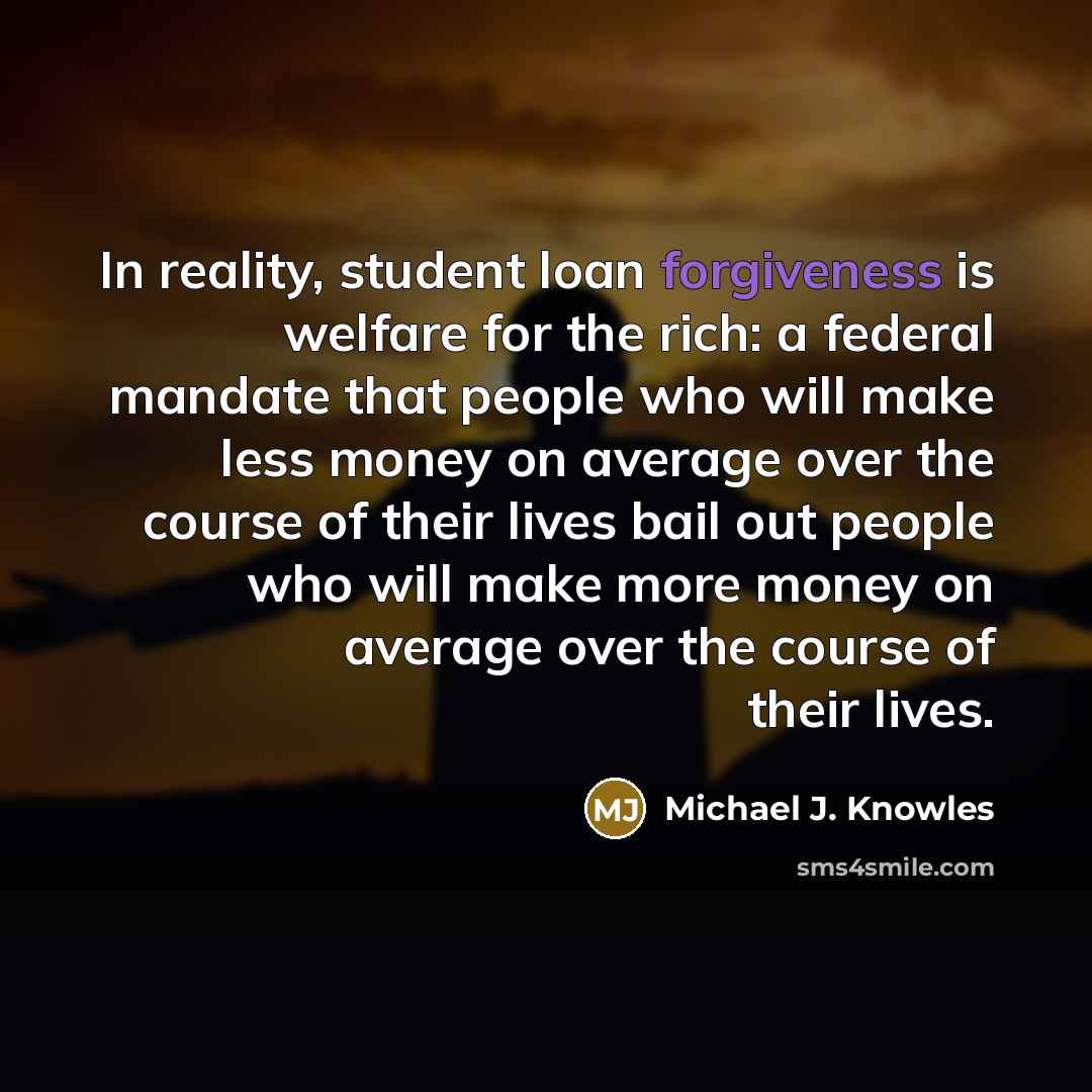 “In reality, student loan forgiveness is welfare for the rich:…” quote by Michael J. Knowles
