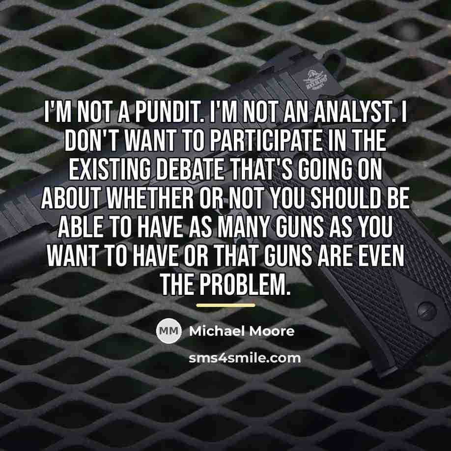 “I'm not a pundit. I'm not an analyst. I don't…” quote by Michael Moore