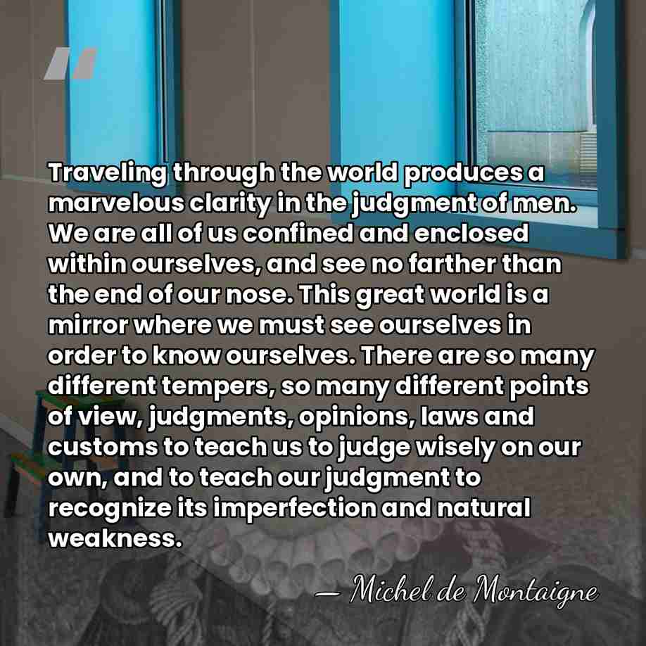 Traveling through the world produces a marvelous clarity in the judgment of&hellip; - Michel de Montaigne