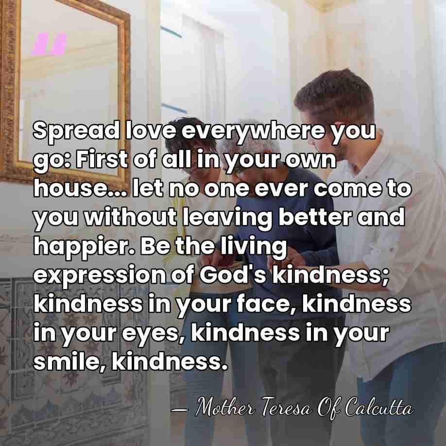 Spread love everywhere you go: First of all in your own house...&hellip; - Mother Teresa Of Calcutta