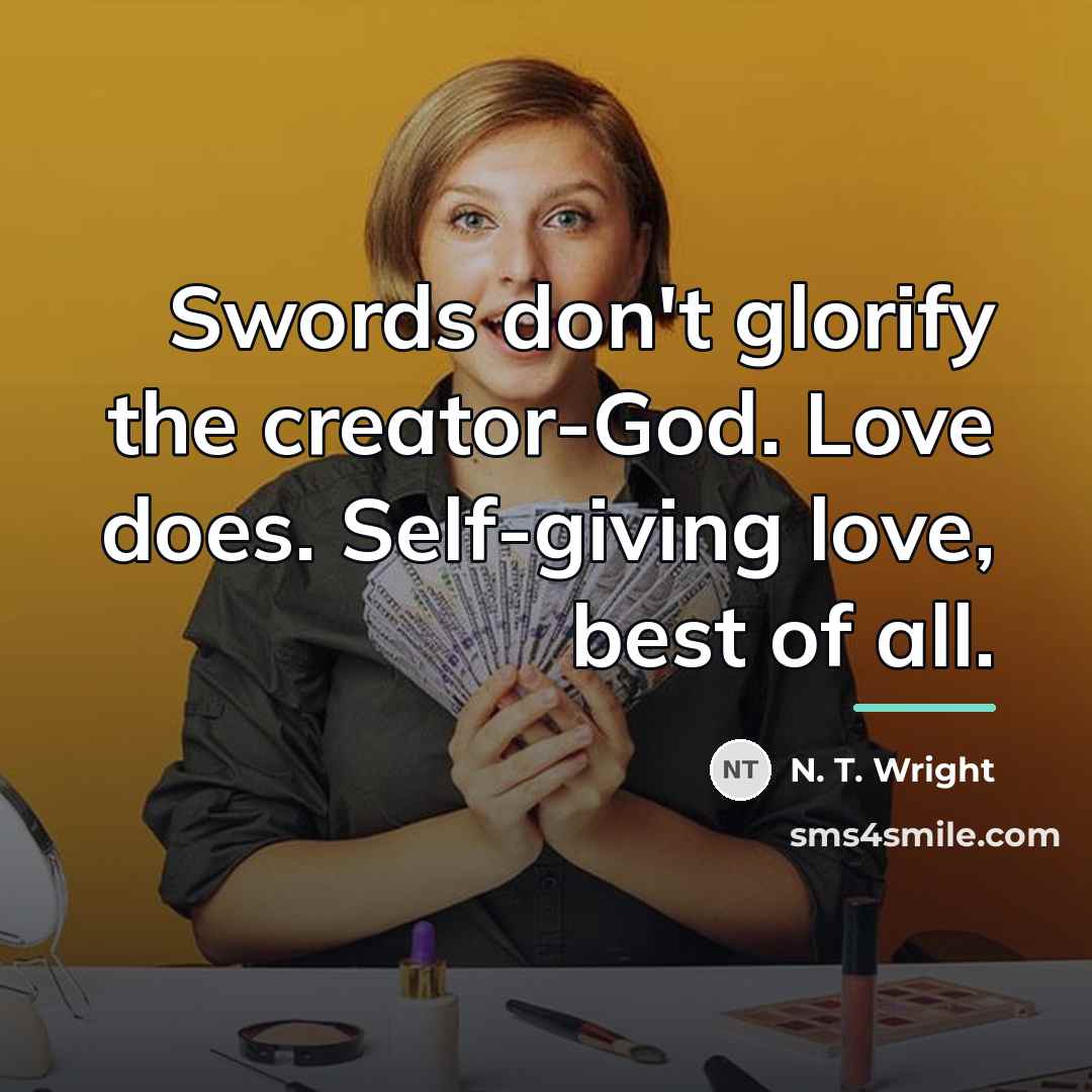 “Swords don't glorify the creator-God. Love does. Self-giving love, best…” quote by N. T. Wright