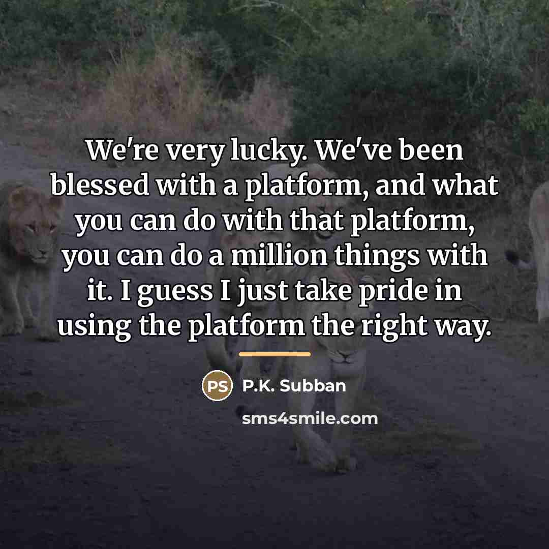 “We're very lucky. We've been blessed with a platform, and…” quote by P.K. Subban