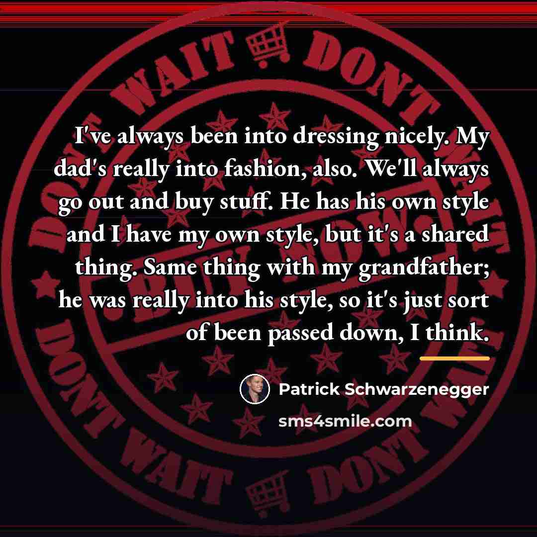 “I've always been into dressing nicely. My dad's really into…” quote by Patrick Schwarzenegger