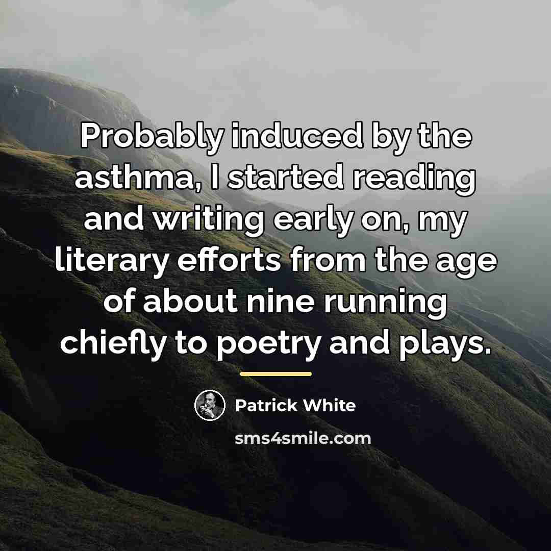 “Probably induced by the asthma, I started reading and writing…” quote by Patrick White
