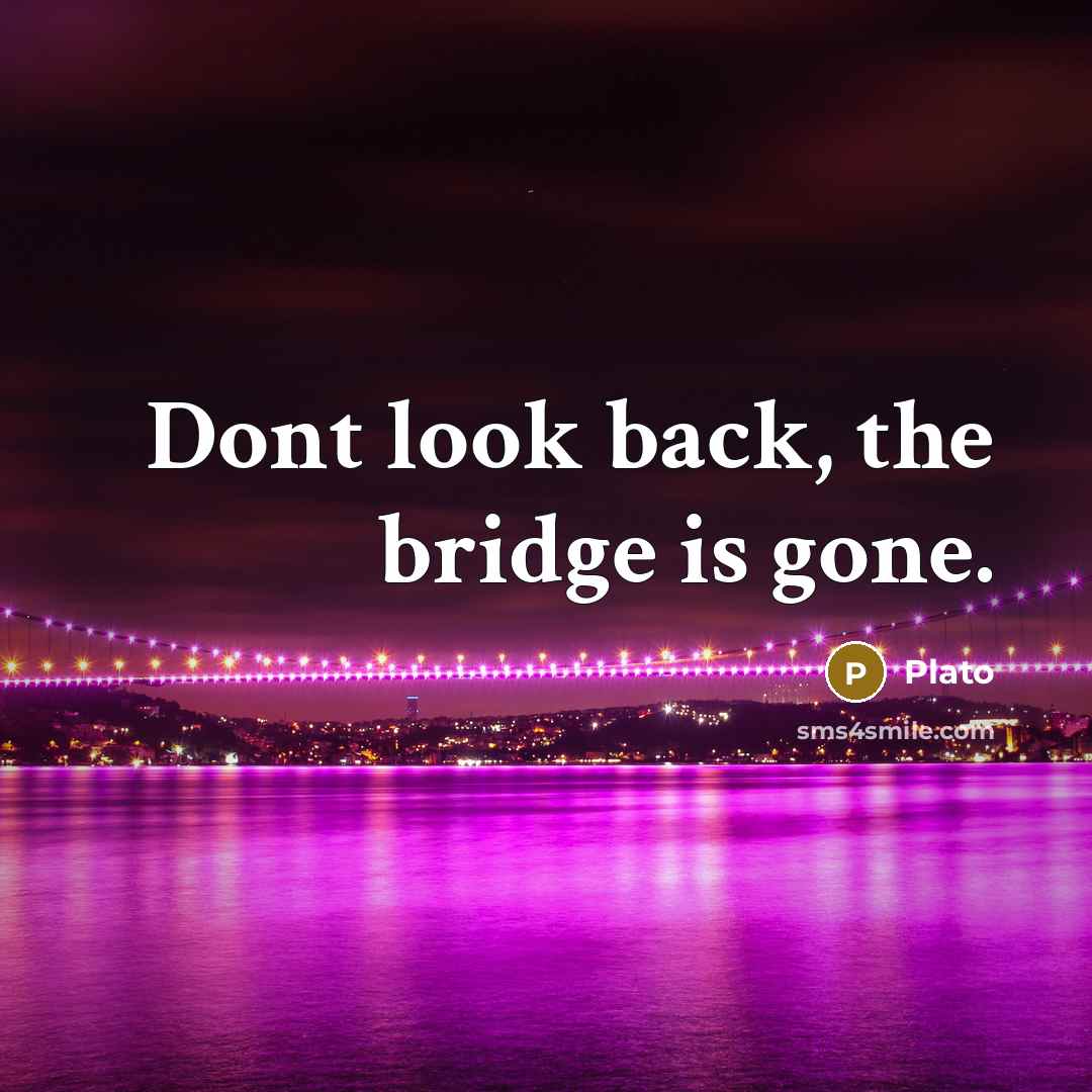 “Dont look back, the bridge is gone.” quote by Plato