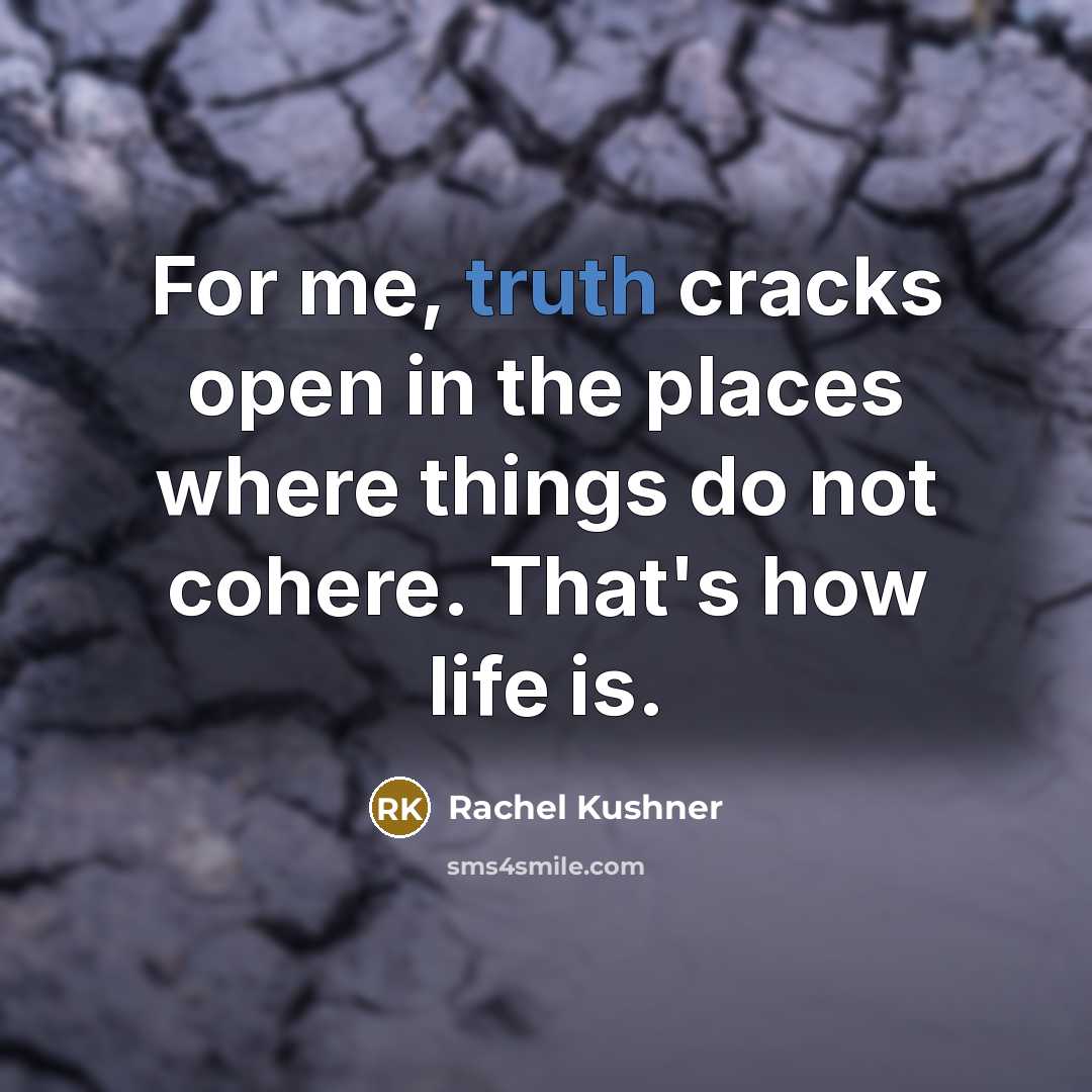 “For me, truth cracks open in the places where things…” quote by Rachel Kushner