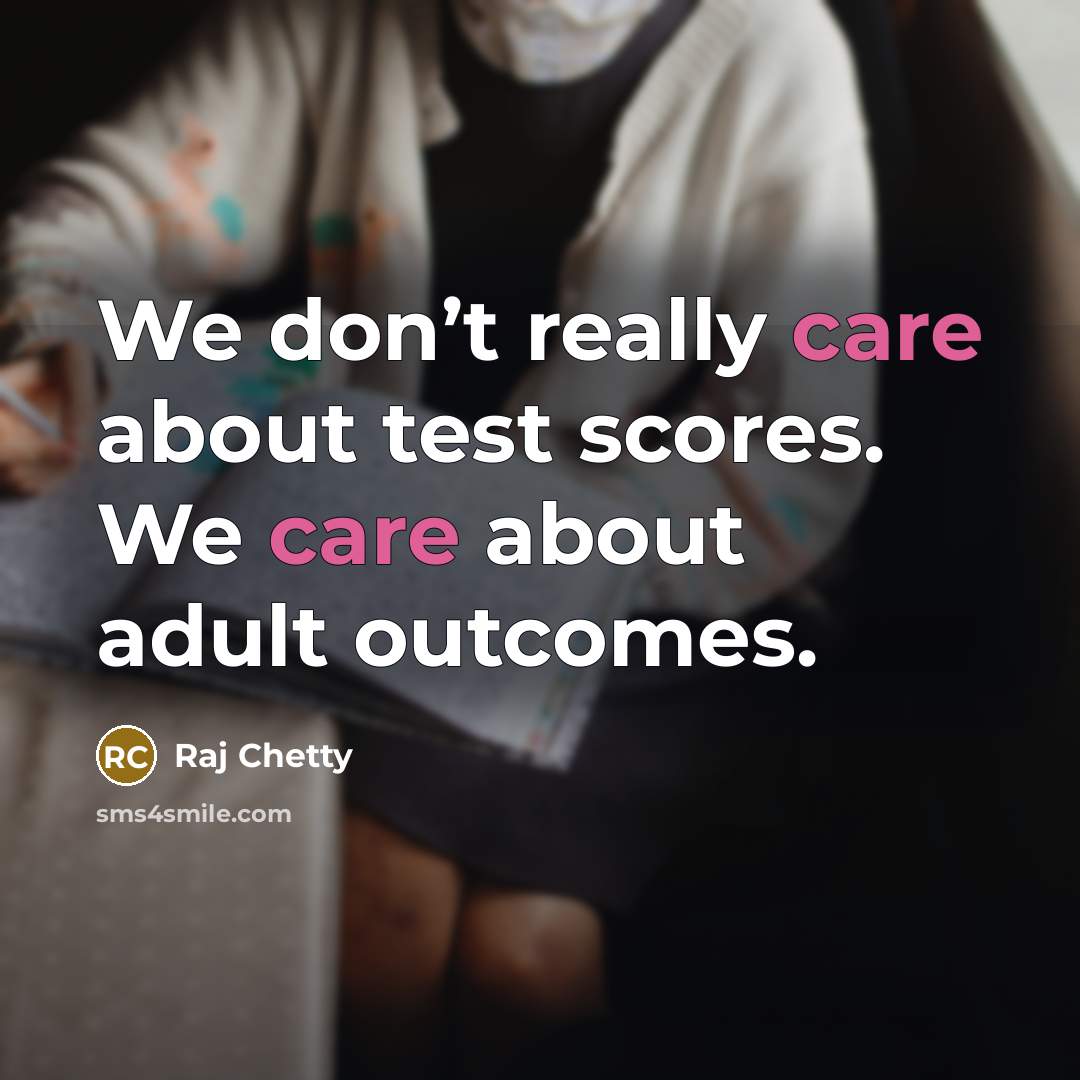 “We don’t really care about test scores. We care about…” quote by Raj Chetty