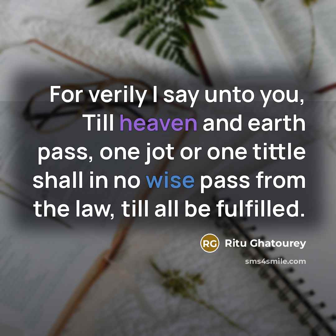 “For verily I say unto you, Till heaven and earth pass, one jot or one tittle shall in no wise pass from the law, till all be fulfilled.” quote by Ritu Ghatourey
