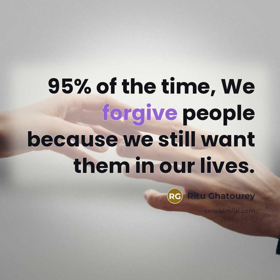 “95% of the time, We forgive people because we still want them in our lives.” quote by Ritu Ghatourey