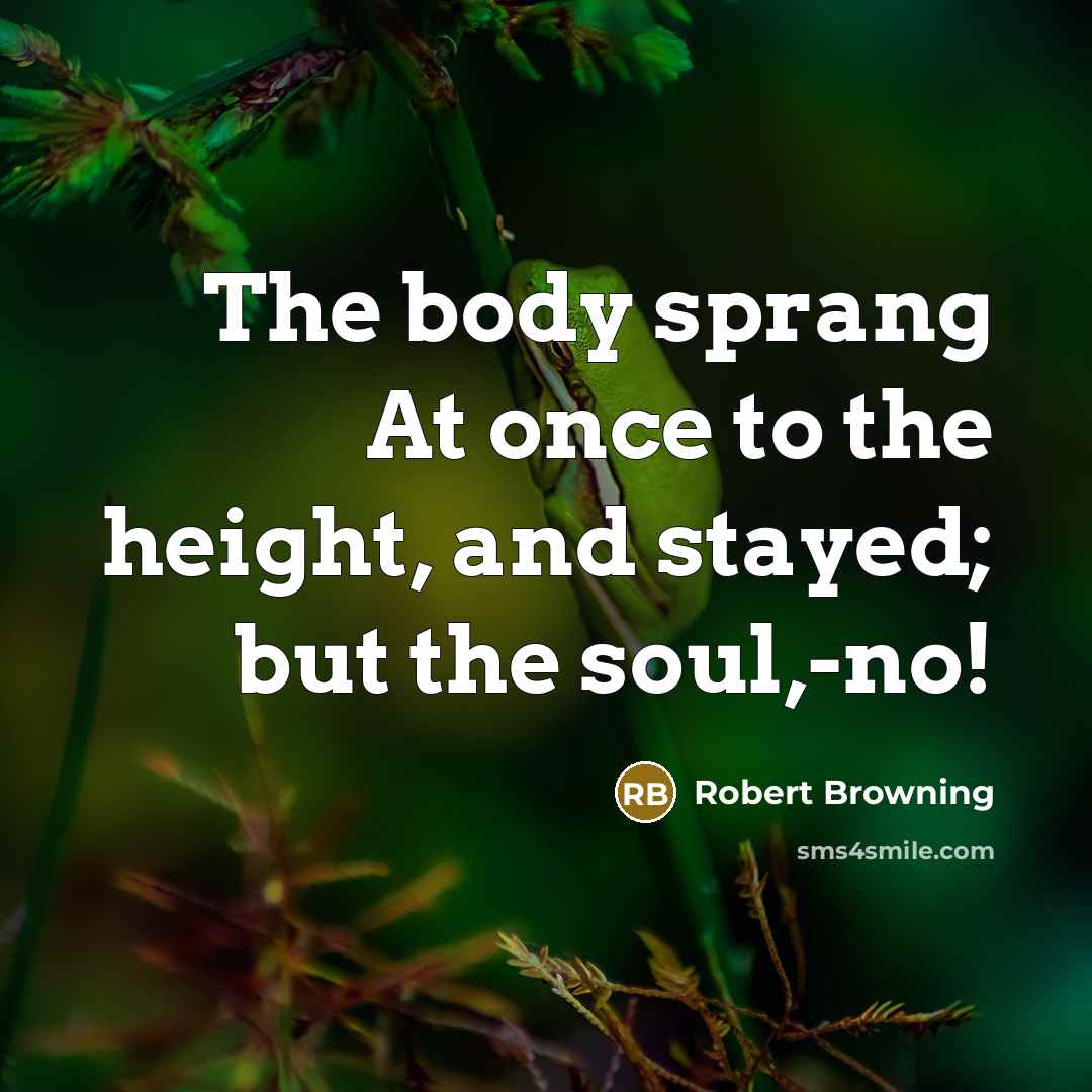“The body sprang At once to the height, and stayed;…” quote by Robert Browning