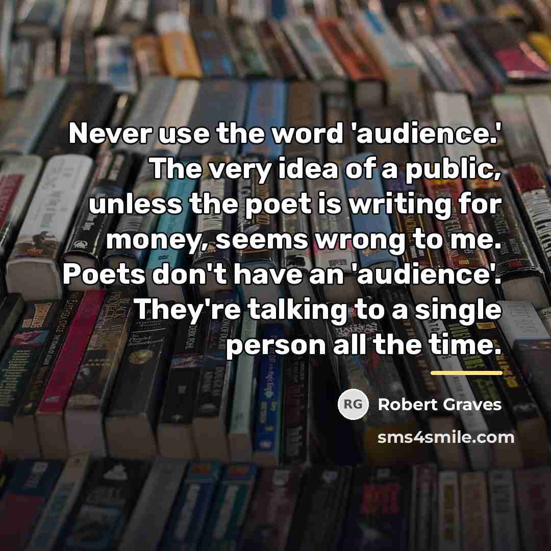 “Never use the word 'audience.' The very idea of a…” quote by Robert Graves