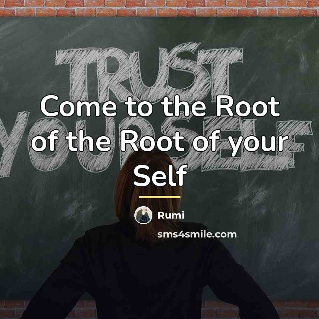 “Come to the Root of the Root of your Self…” quote by Rumi