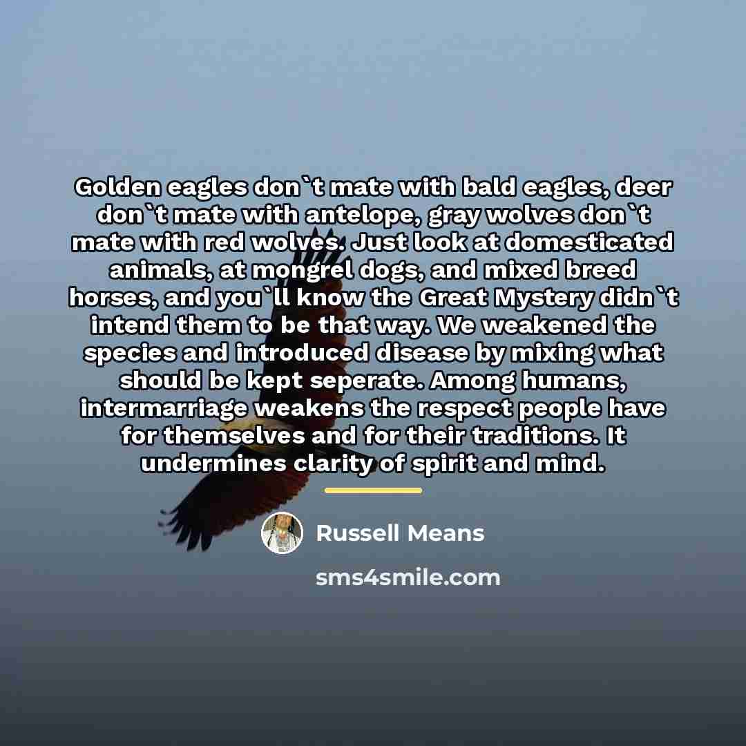 “Golden eagles don`t mate with bald eagles, deer don`t mate…” quote by Russell Means
