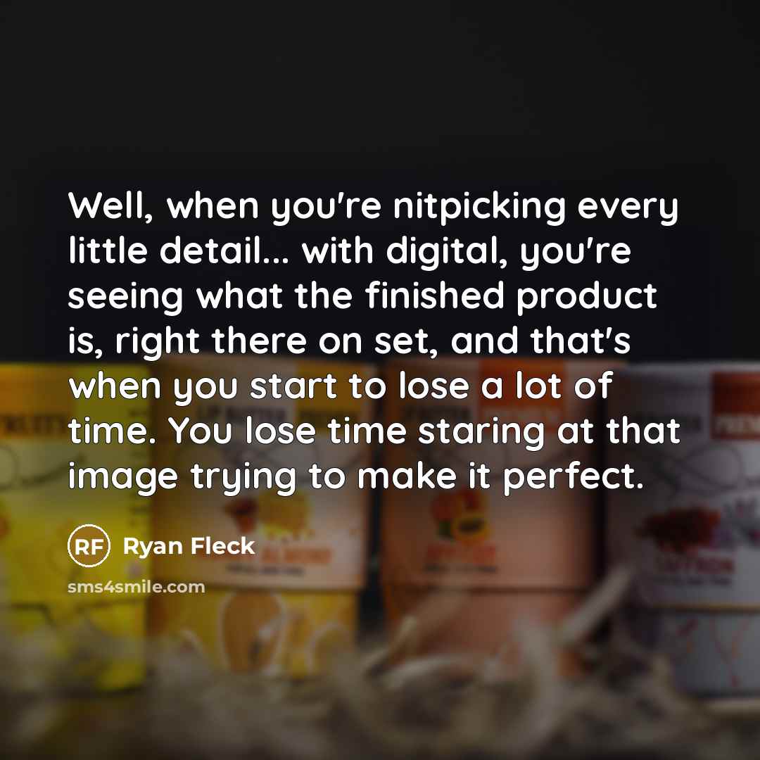 “Well, when you're nitpicking every little detail... with digital, you're…” quote by Ryan Fleck