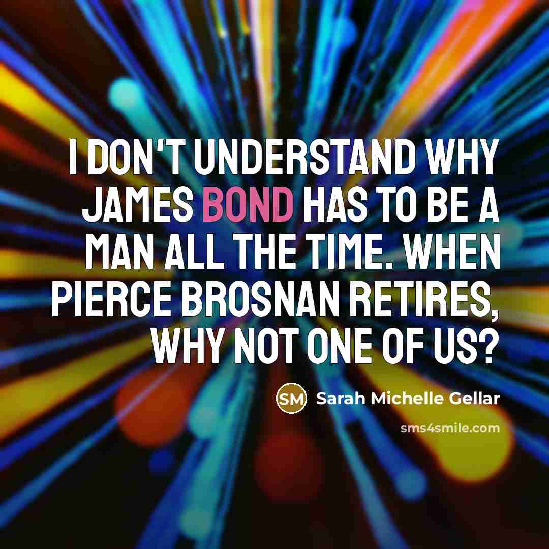 “I don't understand why James Bond has to be a…” quote by Sarah Michelle Gellar