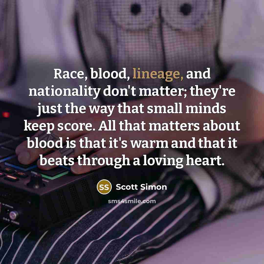 “Race, blood, lineage, and nationality don't matter; they're just the…” quote by Scott Simon