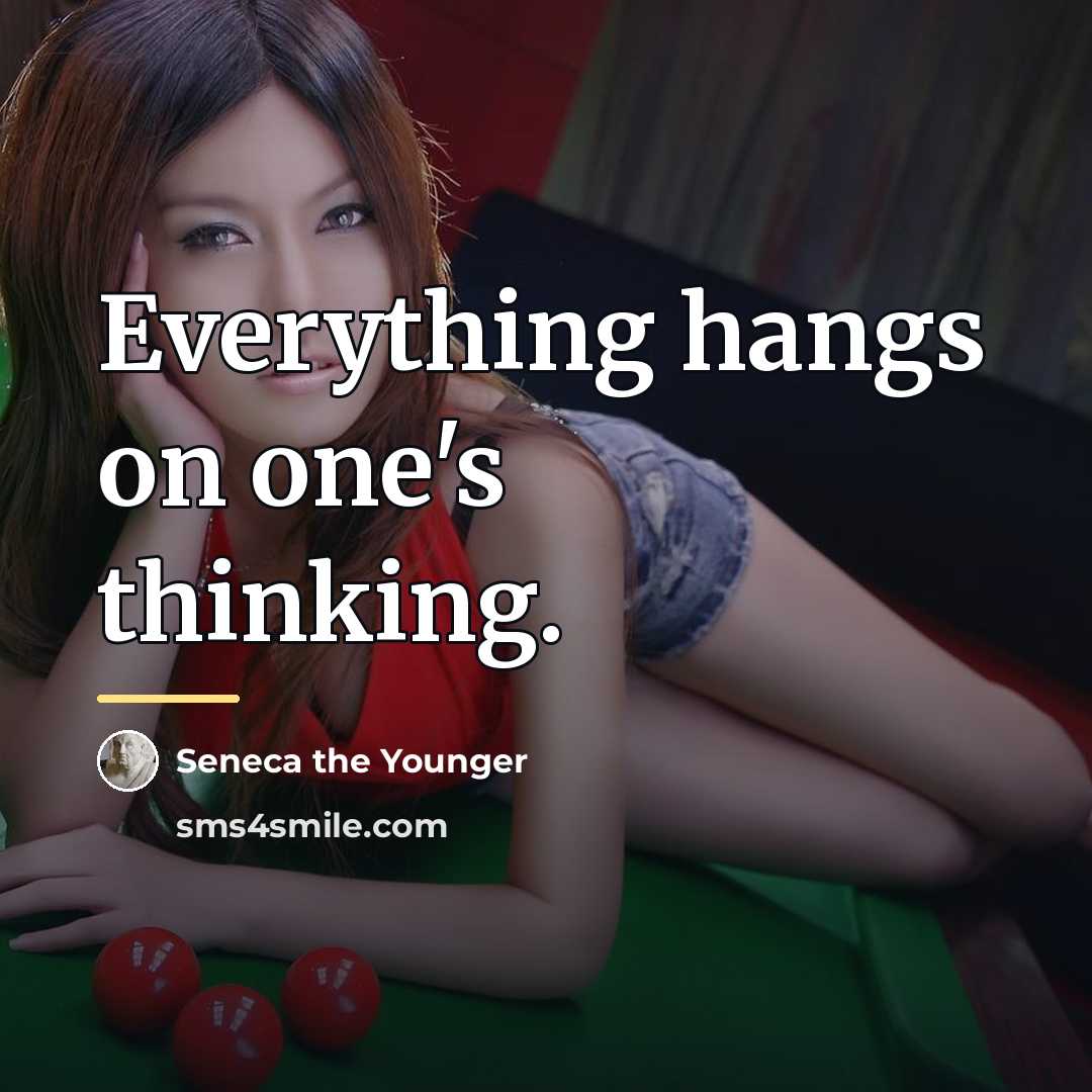“Everything hangs on one's thinking.…” quote by Seneca the Younger