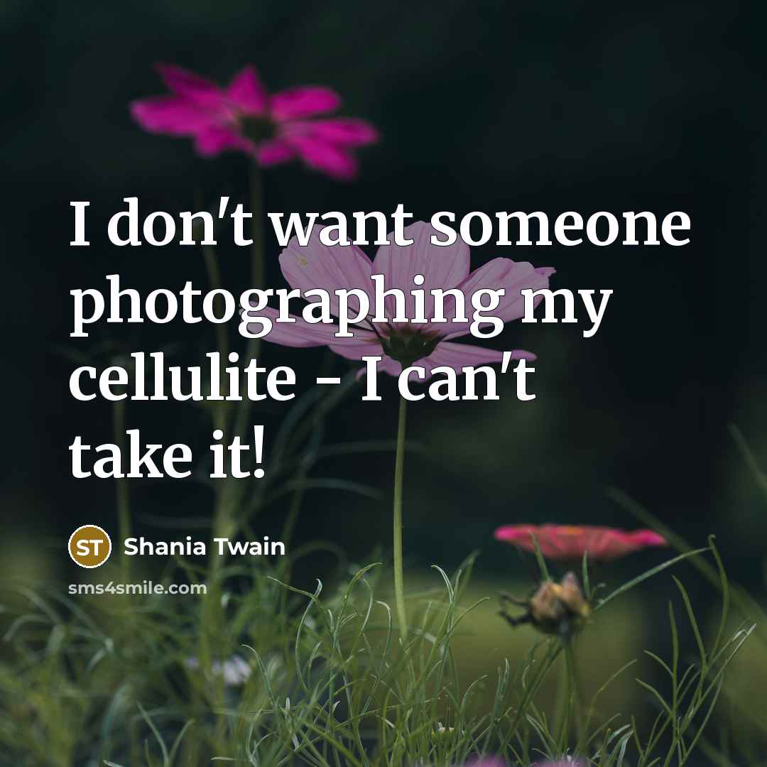 “I don't want someone photographing my cellulite - I can't…” quote by Shania Twain