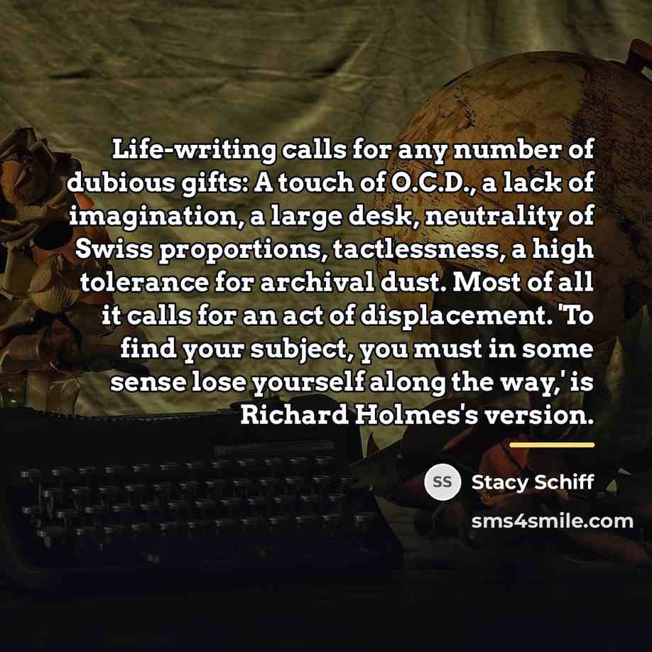 “Life-writing calls for any number of dubious gifts: A touch…” quote by Stacy Schiff