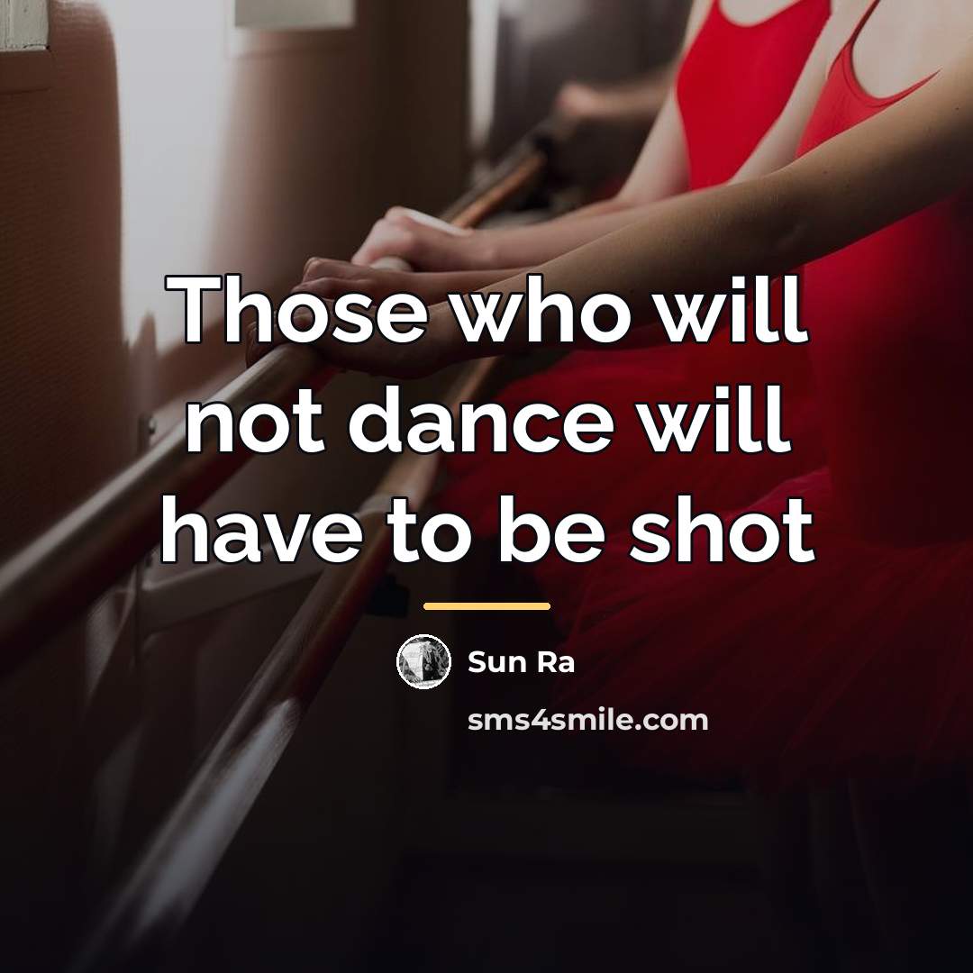 “Those who will not dance will have to be shot…” quote by Sun Ra