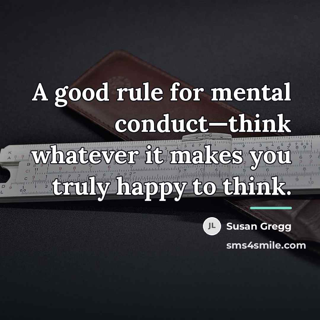 “A good rule for mental conduct—think whatever it makes you…” quote by Susan Gregg